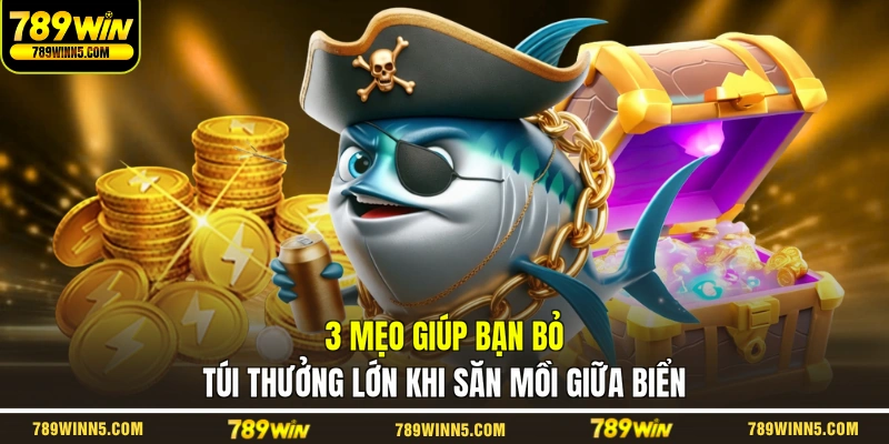 3 mẹo giúp bạn bỏ túi thưởng lớn khi săn mồi giữa biển